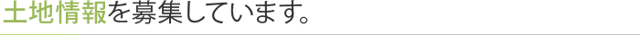 土地情報を募集しています。