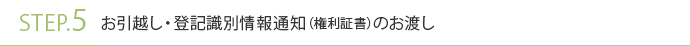 STEP.5 お引越し・登記識別情報通知（権利証書）のお渡し